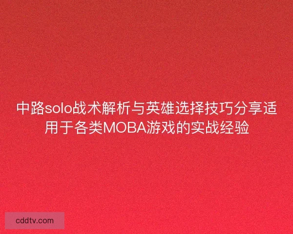 中路solo战术解析与英雄选择技巧分享适用于各类MOBA游戏的实战经验