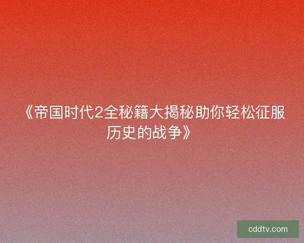 《帝国时代2全秘籍大揭秘助你轻松征服历史的战争》