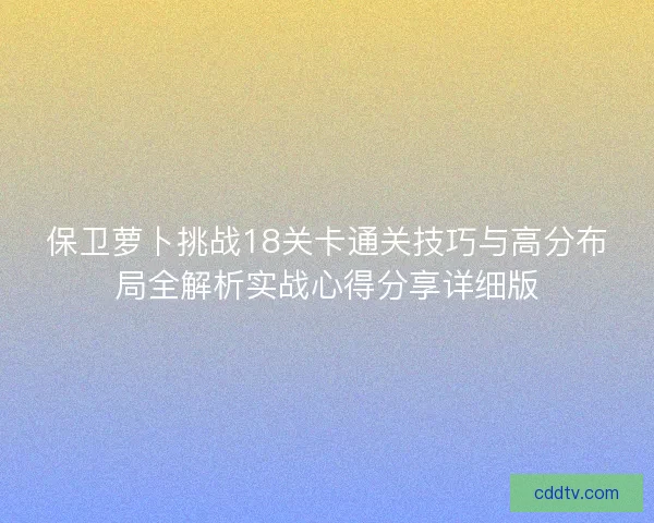 保卫萝卜挑战18关卡通关技巧与高分布局全解析实战心得分享详细版