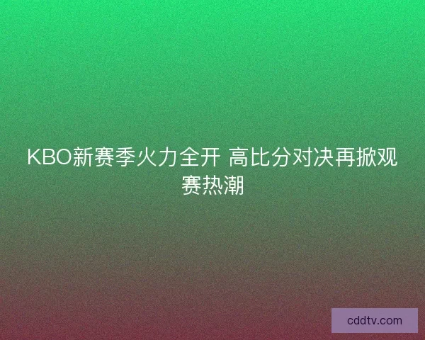 KBO新赛季火力全开 高比分对决再掀观赛热潮